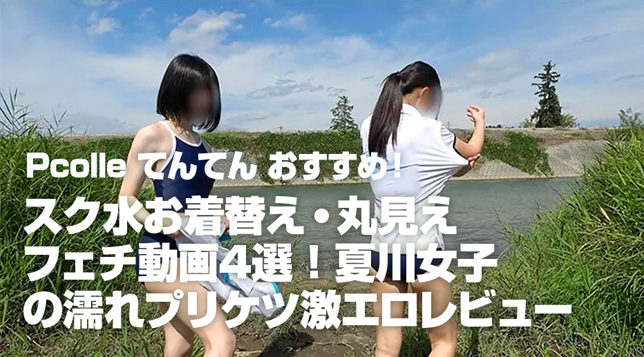 Pcolle てんてん おすすめ！スク水お着替え・丸見えフェチ動画4選! 夏川女子の濡れプリケツ激エロレビュー