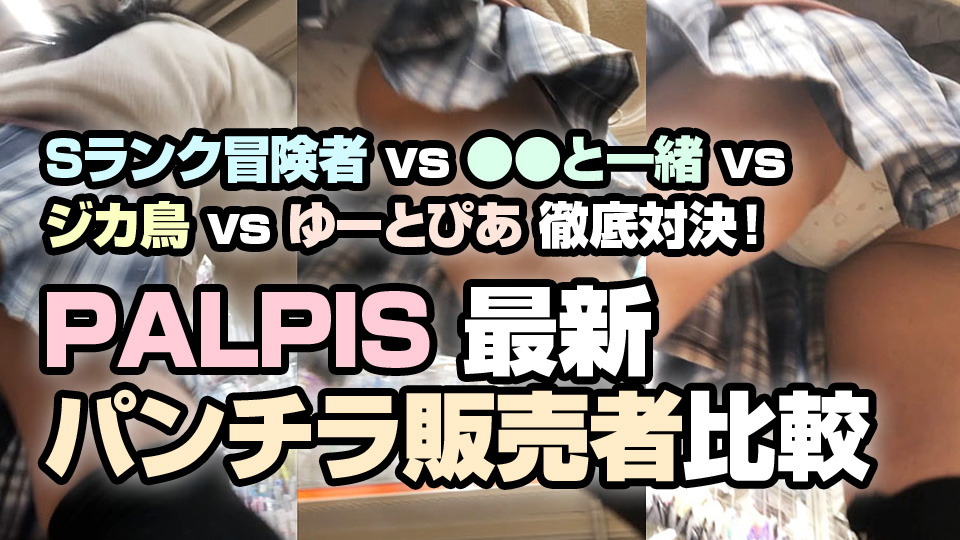 PALPIS 最新パンチラ販売者比較 Sランク冒険者 vs ●●と一緒 vs ジカ鳥 vs ゆーとぴあ 徹底対決！