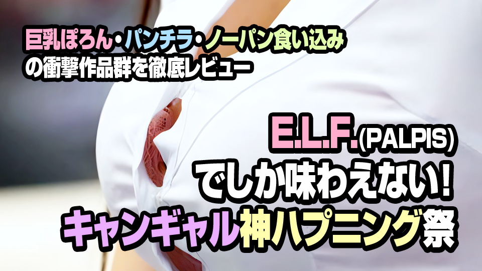 E.L.F.(PALPIS)でしか味わえない！キャンギャル神ハプニング祭 巨乳ぽろん・パンチラ・ノーパン食い込みの衝撃作品群を徹底レビュー