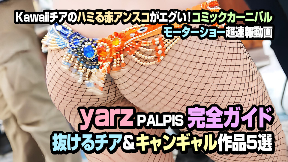 PALPIS yarz完全ガイド 抜けるチア&キャンギャル作品5選 Kawaiiチアのハミる赤アンスコがエグい!コミックカーニバル・モーターショー超速報動画